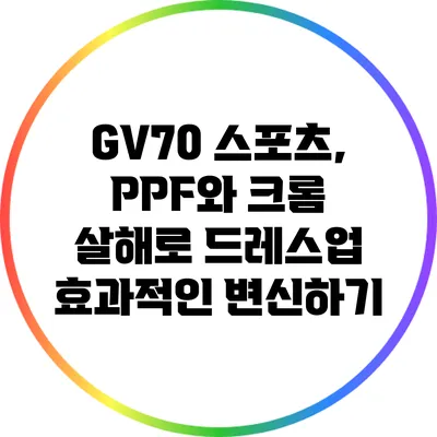 GV70 스포츠, PPF와 크롬 살해로 드레스업 효과적인 변신하기