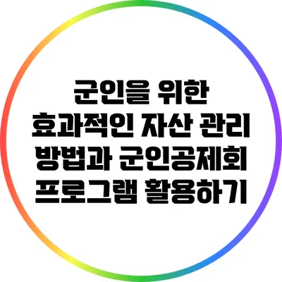 군인을 위한 효과적인 자산 관리 방법과 군인공제회 프로그램 활용하기