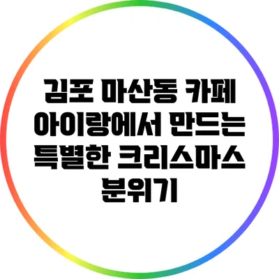 김포 마산동 카페 아이랑에서 만드는 특별한 크리스마스 분위기