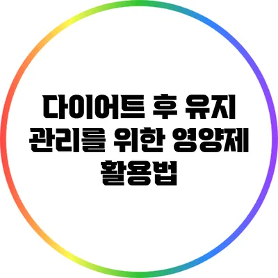 다이어트 후 유지 관리를 위한 영양제 활용법