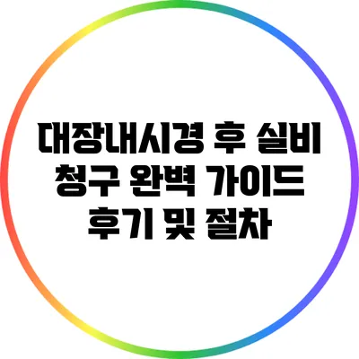 대장내시경 후 실비 청구 완벽 가이드: 후기 및 절차