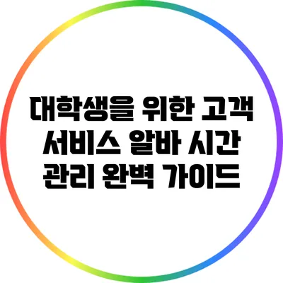 대학생을 위한 고객 서비스 알바 시간 관리 완벽 가이드