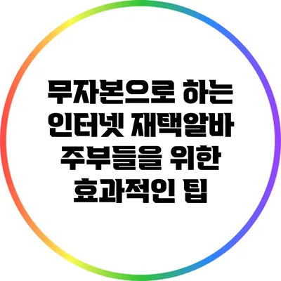 무자본으로 하는 인터넷 재택알바: 주부들을 위한 효과적인 팁