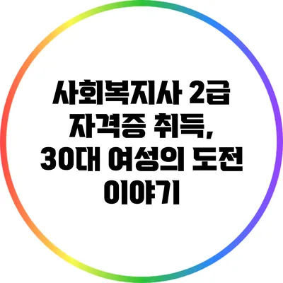 사회복지사 2급 자격증 취득, 30대 여성의 도전 이야기