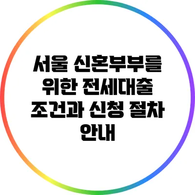 서울 신혼부부를 위한 전세대출 조건과 신청 절차 안내