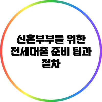 신혼부부를 위한 전세대출 준비 팁과 절차