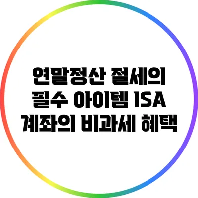 연말정산 절세의 필수 아이템: ISA 계좌의 비과세 혜택