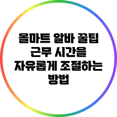 올마트 알바 꿀팁: 근무 시간을 자유롭게 조절하는 방법
