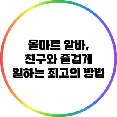 올마트 알바, 친구와 즐겁게 일하는 최고의 방법