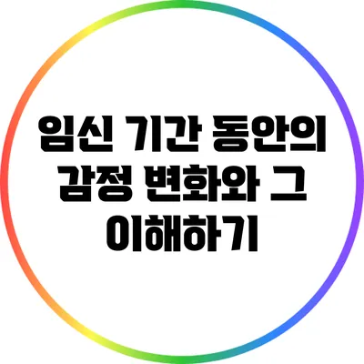 임신 기간 동안의 감정 변화와 그 이해하기