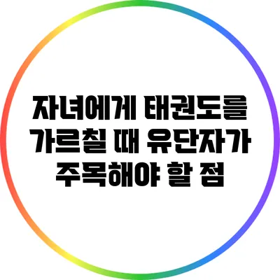 자녀에게 태권도를 가르칠 때 유단자가 주목해야 할 점