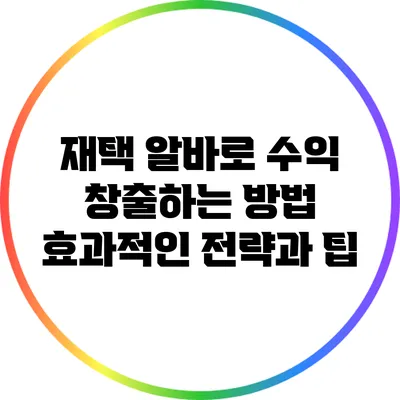 재택 알바로 수익 창출하는 방법: 효과적인 전략과 팁