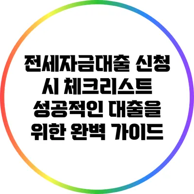 전세자금대출 신청 시 체크리스트: 성공적인 대출을 위한 완벽 가이드
