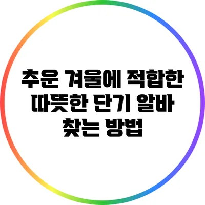 추운 겨울에 적합한 따뜻한 단기 알바 찾는 방법