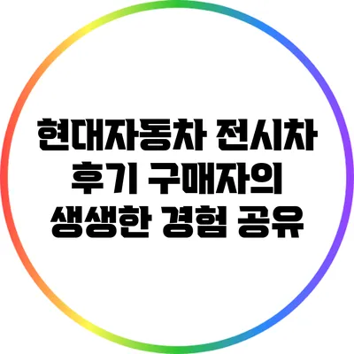 현대자동차 전시차 후기: 구매자의 생생한 경험 공유