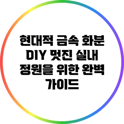 현대적 금속 화분 DIY: 멋진 실내 정원을 위한 완벽 가이드