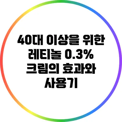 40대 이상을 위한 레티놀 0.3% 크림의 효과와 사용기