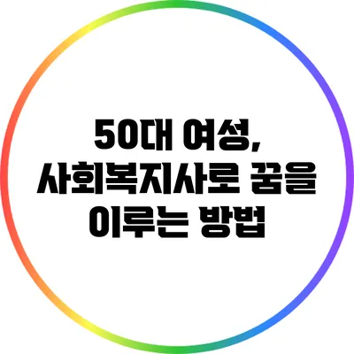 50대 여성, 사회복지사로 꿈을 이루는 방법