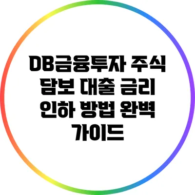 DB금융투자 주식 담보 대출 금리 인하 방법 완벽 가이드