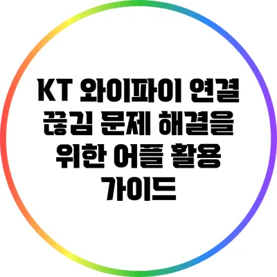 KT 와이파이 연결 끊김 문제 해결을 위한 어플 활용 가이드