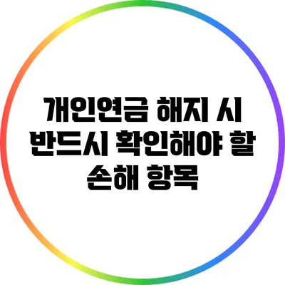 개인연금 해지 시 반드시 확인해야 할 손해 항목