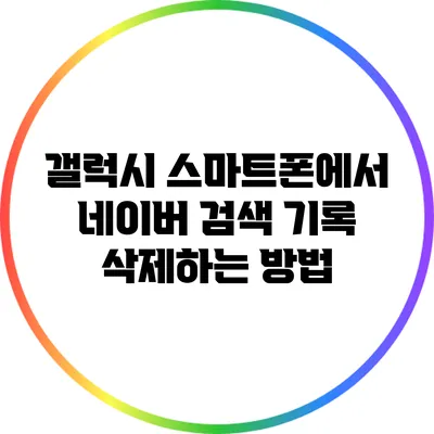 갤럭시 스마트폰에서 네이버 검색 기록 삭제하는 방법
