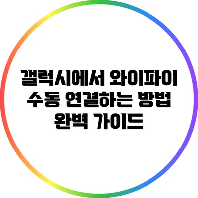 갤럭시에서 와이파이 수동 연결하는 방법 완벽 가이드