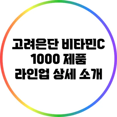 고려은단 비타민C 1000 제품 라인업 상세 소개