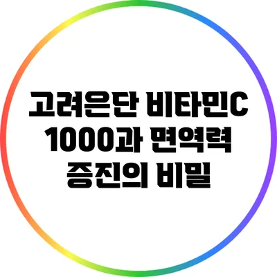 고려은단 비타민C 1000과 면역력 증진의 비밀