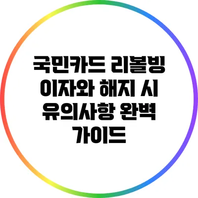국민카드 리볼빙 이자와 해지 시 유의사항 완벽 가이드