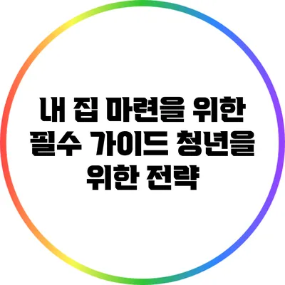 내 집 마련을 위한 필수 가이드: 청년을 위한 전략