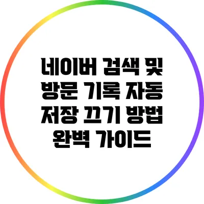 네이버 검색 및 방문 기록 자동 저장 끄기 방법 완벽 가이드
