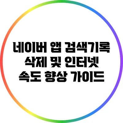 네이버 앱 검색기록 삭제 및 인터넷 속도 향상 가이드
