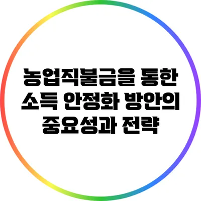 농업직불금을 통한 소득 안정화 방안의 중요성과 전략