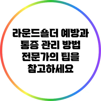 라운드숄더 예방과 통증 관리 방법: 전문가의 팁을 참고하세요