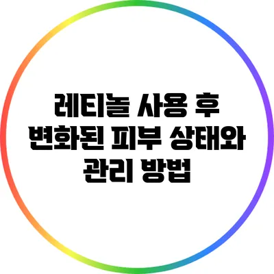 레티놀 사용 후 변화된 피부 상태와 관리 방법
