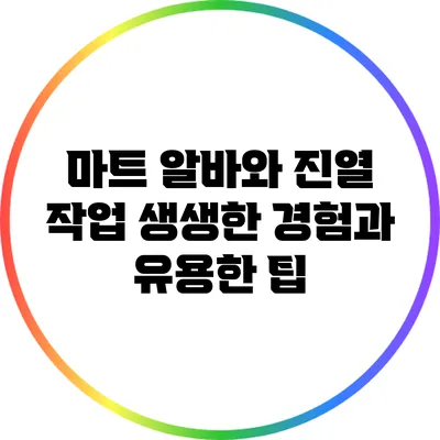 마트 알바와 진열 작업: 생생한 경험과 유용한 팁