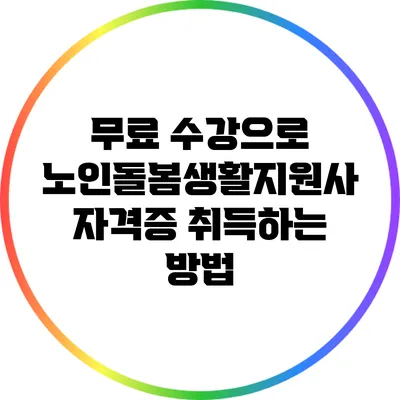 무료 수강으로 노인돌봄생활지원사 자격증 취득하는 방법