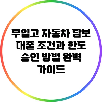 무입고 자동차 담보 대출: 조건과 한도 승인 방법 완벽 가이드