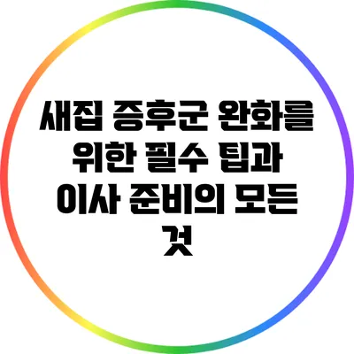 새집 증후군 완화를 위한 필수 팁과 이사 준비의 모든 것
