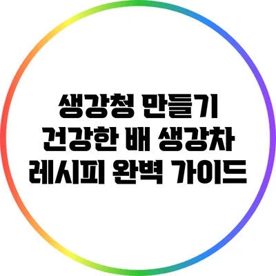 생강청 만들기: 건강한 배 생강차 레시피 완벽 가이드
