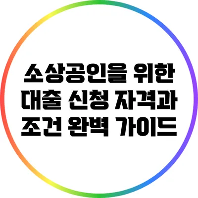 소상공인을 위한 대출 신청 자격과 조건 완벽 가이드