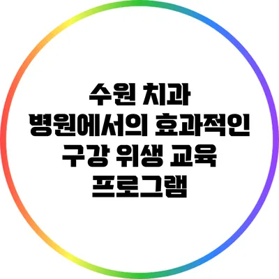 수원 치과 병원에서의 효과적인 구강 위생 교육 프로그램