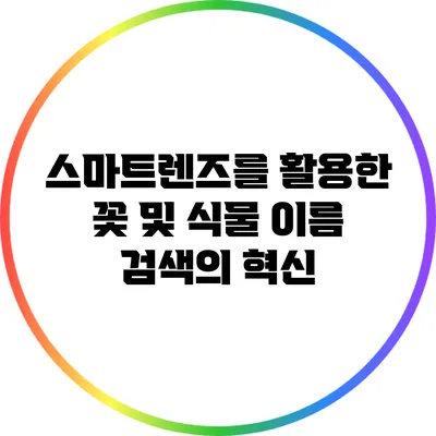 스마트렌즈를 활용한 꽃 및 식물 이름 검색의 혁신