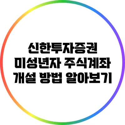 신한투자증권 미성년자 주식계좌 개설 방법 알아보기