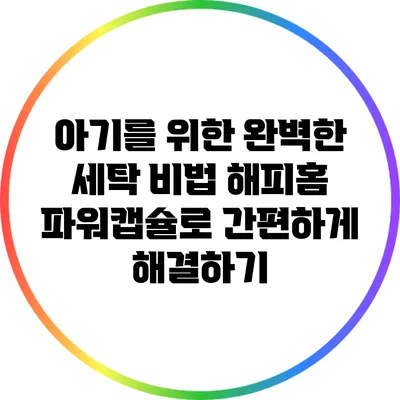 아기를 위한 완벽한 세탁 비법: 해피홈 파워캡슐로 간편하게 해결하기