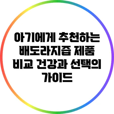 아기에게 추천하는 배도라지즙 제품 비교: 건강과 선택의 가이드