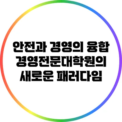 안전과 경영의 융합: 경영전문대학원의 새로운 패러다임