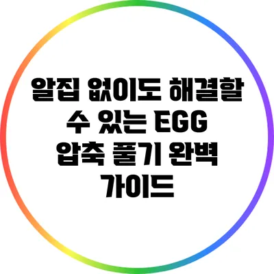 알집 없이도 해결할 수 있는 EGG 압축 풀기 완벽 가이드