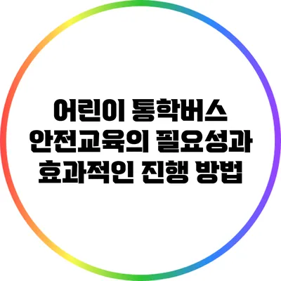 어린이 통학버스 안전교육의 필요성과 효과적인 진행 방법